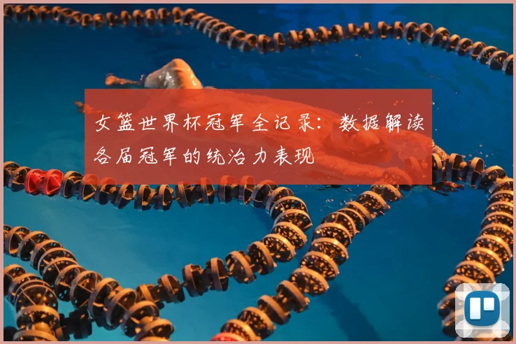 女篮世界杯冠军全记录：数据解读各届冠军的统治力表现