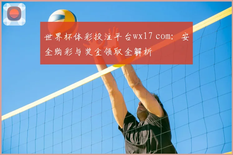 世界杯体彩投注平台wx17 com:安全购彩与奖金领取全解析