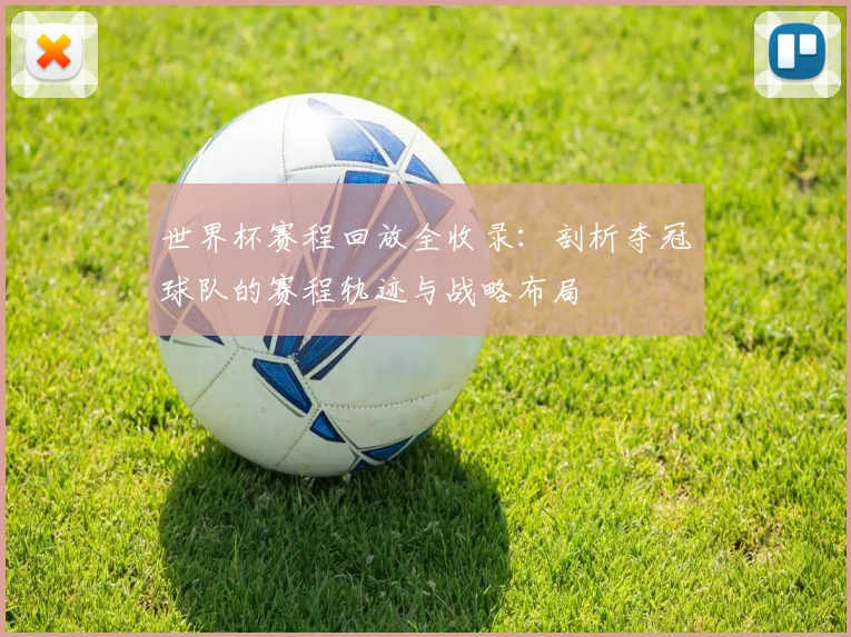 世界杯赛程回放全收录:剖析夺冠球队的赛程轨迹与战略布局