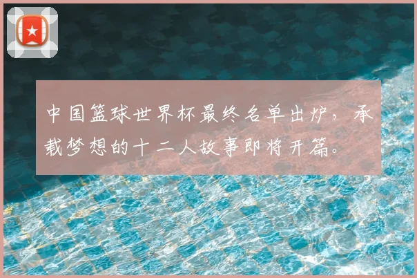 中国篮球世界杯最终名单出炉,承载梦想的十二人故事即将开篇。