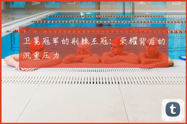 卫冕冠军的荆棘王冠：荣耀背后的沉重压力