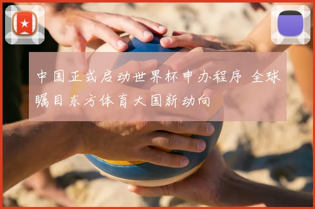 中国正式启动世界杯申办程序 全球瞩目东方体育大国新动向