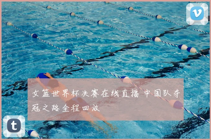 女篮世界杯决赛在线直播 中国队夺冠之路全程回放