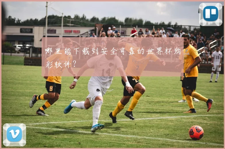 哪里能下载到安全可靠的世界杯购彩软件?
