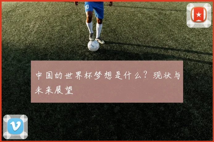 中国的世界杯梦想是什么？现状与未来展望