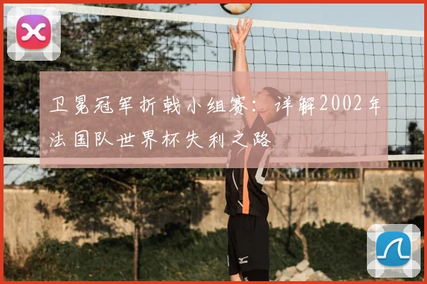 卫冕冠军折戟小组赛：详解2002年法国队世界杯失利之路