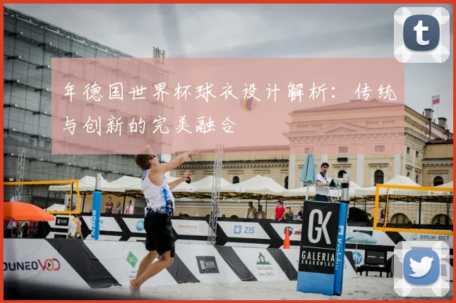 年德国世界杯球衣设计解析:传统与创新的完美融合
