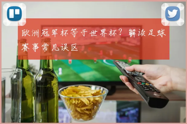 欧洲冠军杯等于世界杯？解读足球赛事常见误区