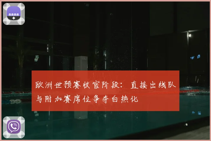 欧洲世预赛收官阶段：直接出线队与附加赛席位争夺白热化