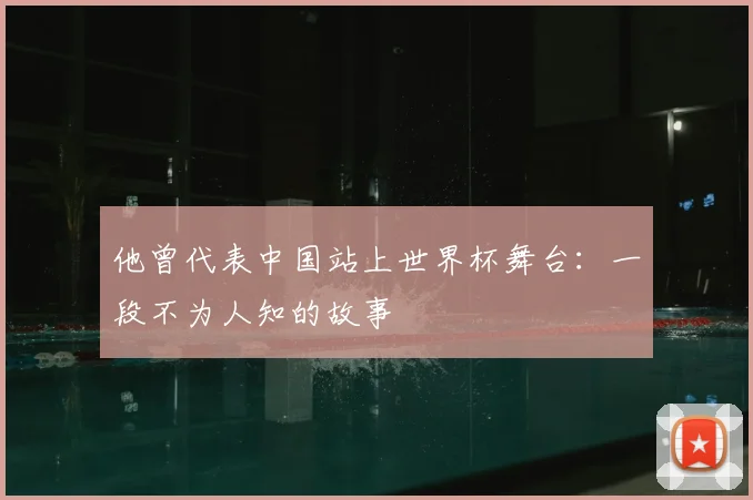 他曾代表中国站上世界杯舞台:一段不为人知的故事