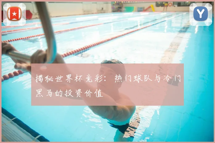 揭秘世界杯竞彩:热门球队与冷门黑马的投资价值